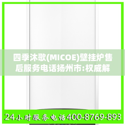 四季沐歌(MICOE)壁挂炉售后服务电话扬州市:权威解读