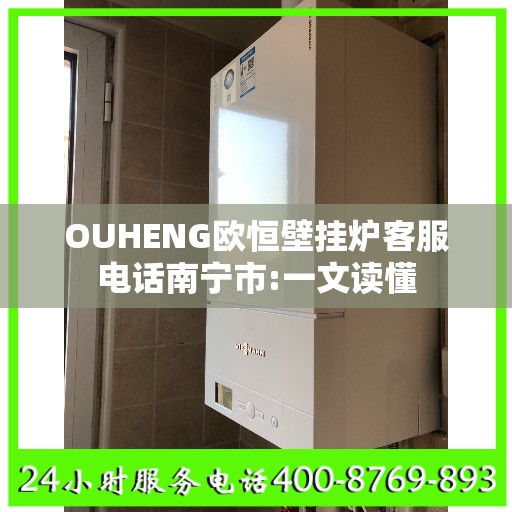 OUHENG欧恒壁挂炉客服电话南宁市:一文读懂