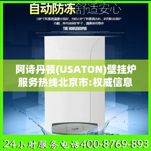 阿诗丹顿(USATON)壁挂炉服务热线北京市:权威信息
