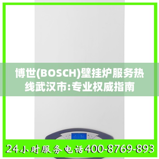 博世(BOSCH)壁挂炉服务热线武汉市:专业权威指南