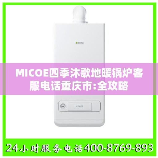 MICOE四季沐歌地暖锅炉客服电话重庆市:全攻略