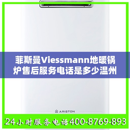 菲斯曼Viessmann地暖锅炉售后服务电话是多少温州市:全攻略