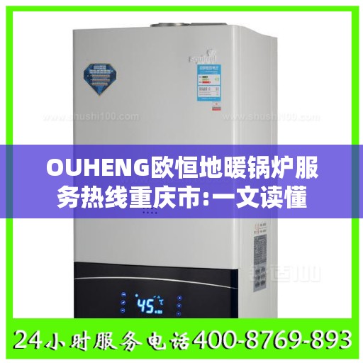 OUHENG欧恒地暖锅炉服务热线重庆市:一文读懂