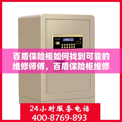 百盾保险柜如何找到可靠的维修师傅，百盾保险柜维修师傅的可靠寻找指南