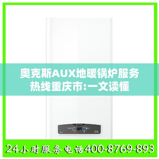 奥克斯AUX地暖锅炉服务热线重庆市:一文读懂