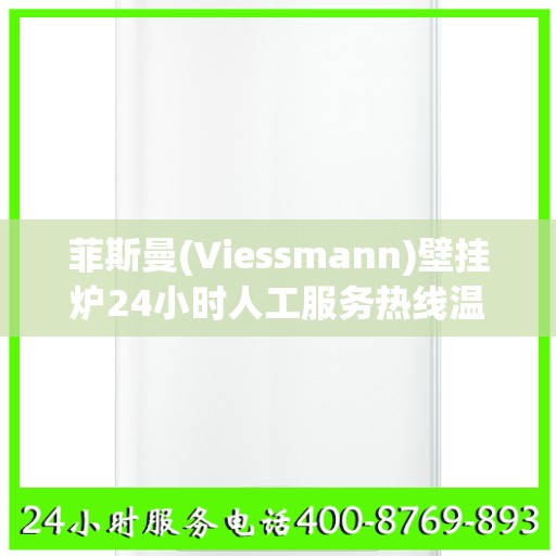 菲斯曼(Viessmann)壁挂炉24小时人工服务热线温州市:决策指南