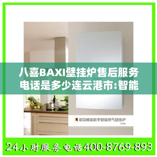 八喜BAXI壁挂炉售后服务电话是多少连云港市:智能生活缔造者