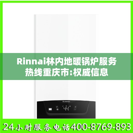 Rinnai林内地暖锅炉服务热线重庆市:权威信息