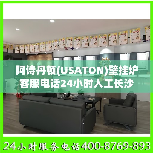 阿诗丹顿(USATON)壁挂炉客服电话24小时人工长沙市:权威解读