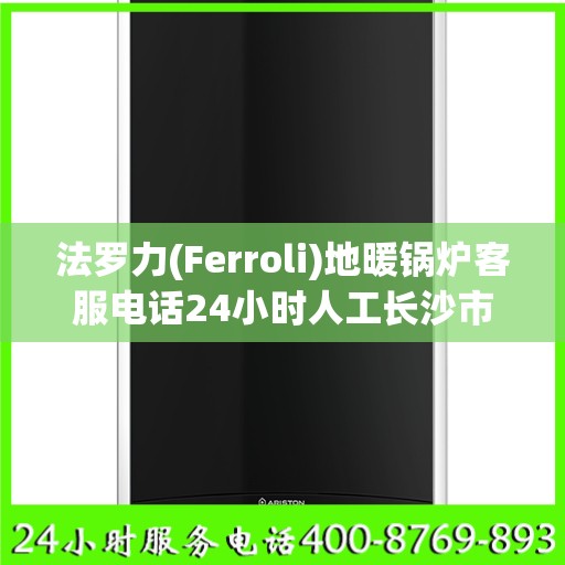 法罗力(Ferroli)地暖锅炉客服电话24小时人工长沙市:最新资讯