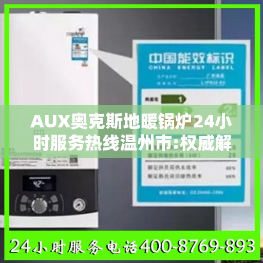 AUX奥克斯地暖锅炉24小时服务热线温州市:权威解读