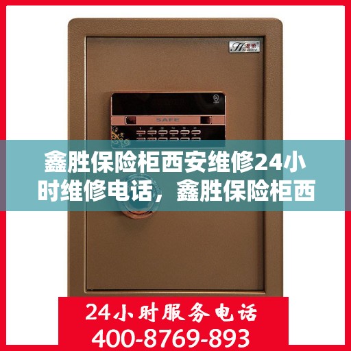 鑫胜保险柜西安维修24小时维修电话，鑫胜保险柜西安紧急维修热线全天候为您服务