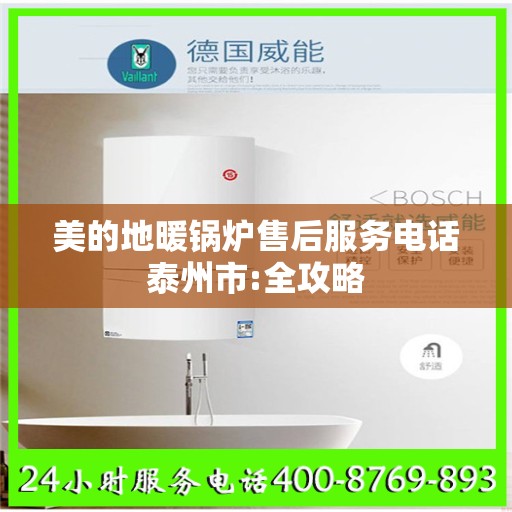 美的地暖锅炉售后服务电话泰州市:全攻略