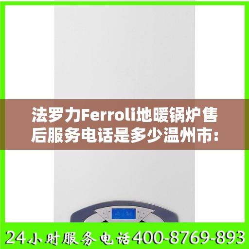 法罗力Ferroli地暖锅炉售后服务电话是多少温州市:最新资讯