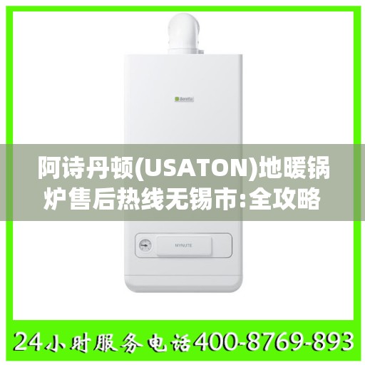 阿诗丹顿(USATON)地暖锅炉售后热线无锡市:全攻略