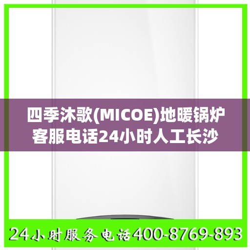 四季沐歌(MICOE)地暖锅炉客服电话24小时人工长沙市:决策指南