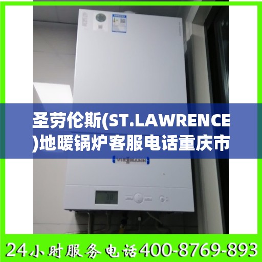 圣劳伦斯(ST.LAWRENCE)地暖锅炉客服电话重庆市:决策指南