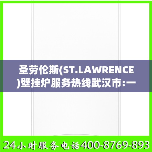 圣劳伦斯(ST.LAWRENCE)壁挂炉服务热线武汉市:一文读懂