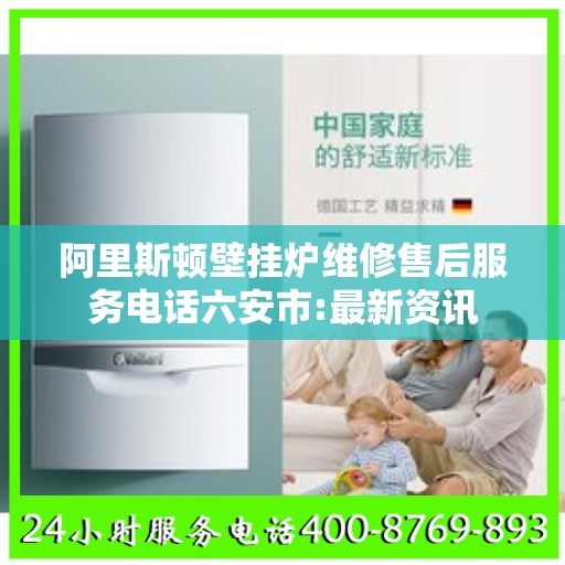阿里斯顿壁挂炉维修售后服务电话六安市:最新资讯