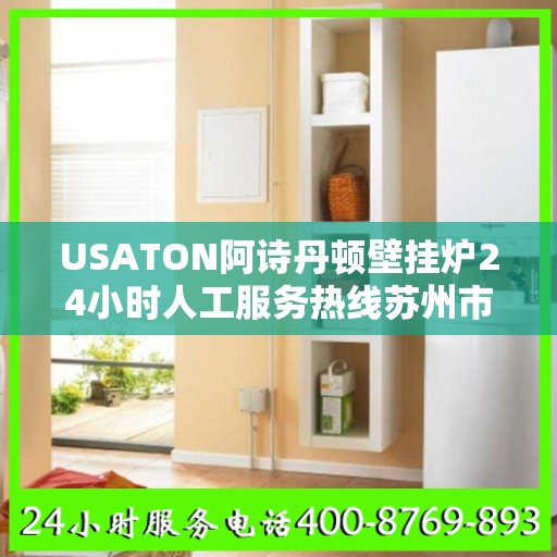 USATON阿诗丹顿壁挂炉24小时人工服务热线苏州市:决策指南