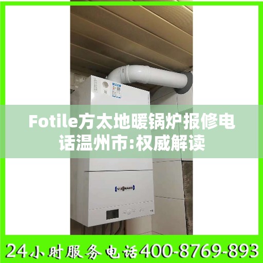 Fotile方太地暖锅炉报修电话温州市:权威解读