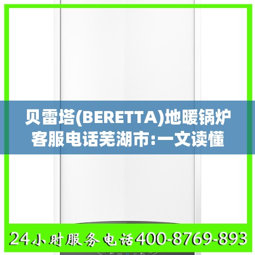 贝雷塔(BERETTA)地暖锅炉客服电话芜湖市:一文读懂