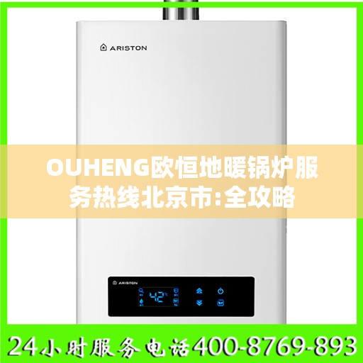 OUHENG欧恒地暖锅炉服务热线北京市:全攻略