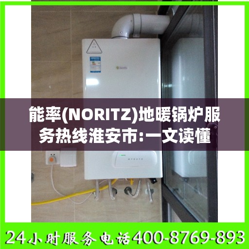 能率(NORITZ)地暖锅炉服务热线淮安市:一文读懂