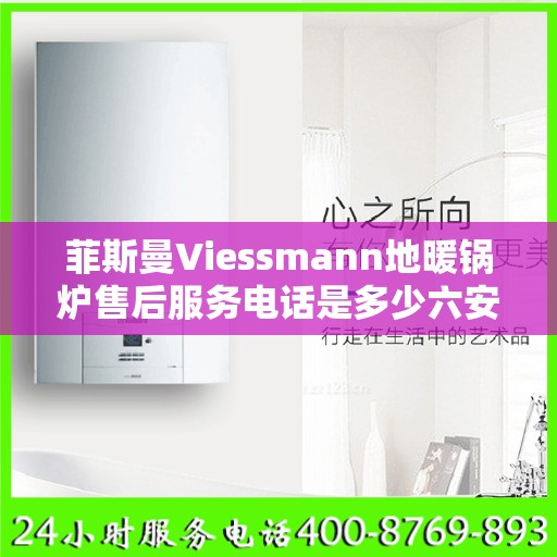 菲斯曼Viessmann地暖锅炉售后服务电话是多少六安市:智能生活缔造者