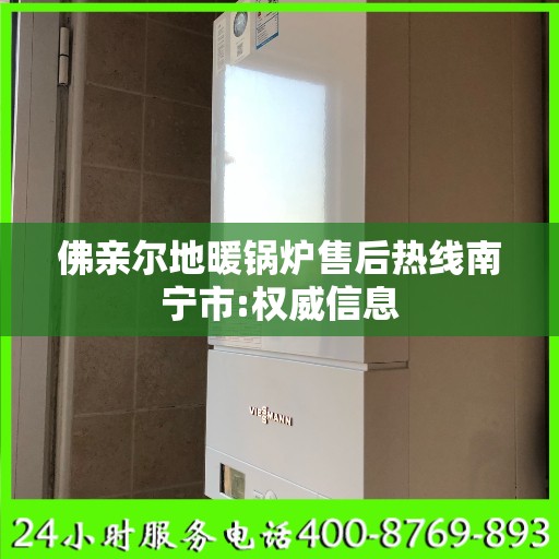 佛亲尔地暖锅炉售后热线南宁市:权威信息