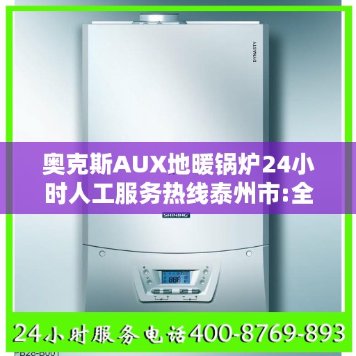 奥克斯AUX地暖锅炉24小时人工服务热线泰州市:全攻略