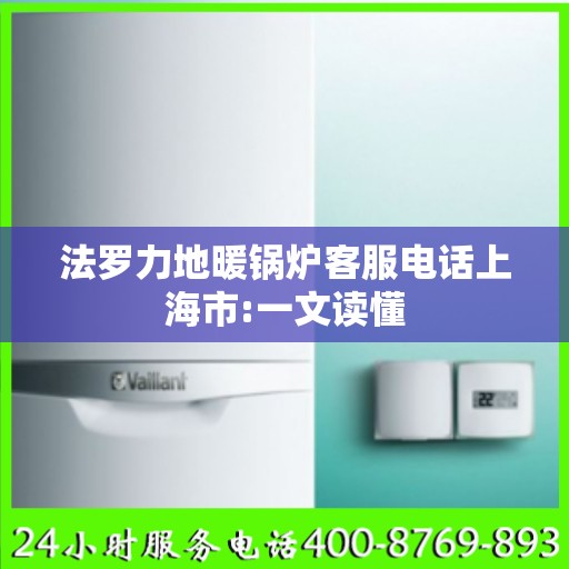 法罗力地暖锅炉客服电话上海市:一文读懂