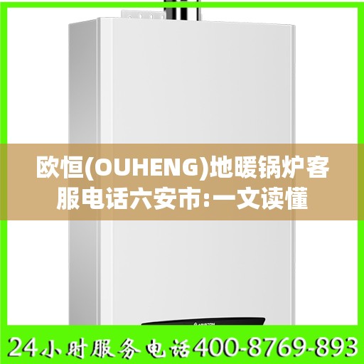 欧恒(OUHENG)地暖锅炉客服电话六安市:一文读懂