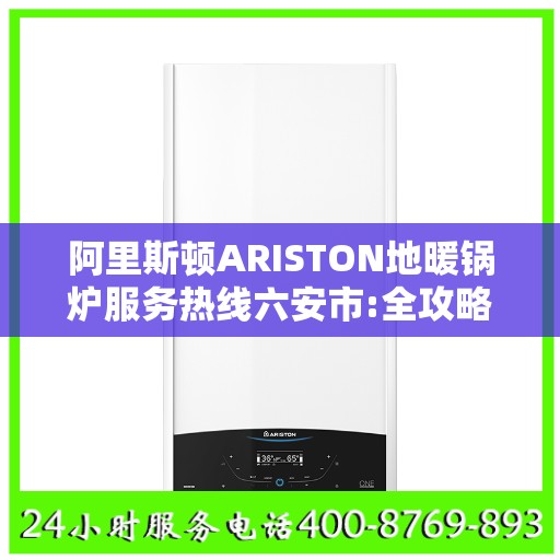 阿里斯顿ARISTON地暖锅炉服务热线六安市:全攻略
