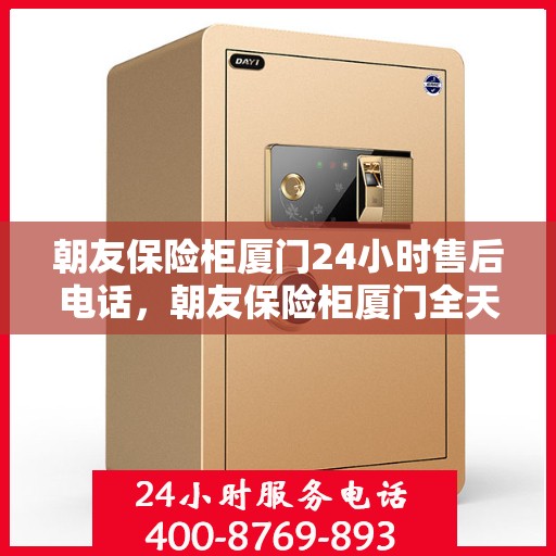 朝友保险柜厦门24小时售后电话，朝友保险柜厦门全天候售后热线，贴心服务不打烊