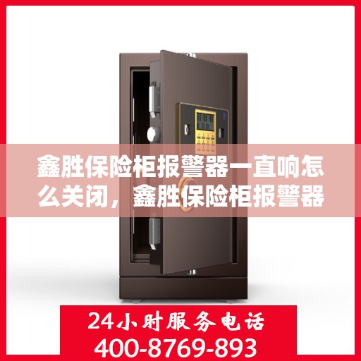 鑫胜保险柜报警器一直响怎么关闭，鑫胜保险柜报警器持续响闹，如何正确关闭？