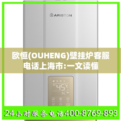 欧恒(OUHENG)壁挂炉客服电话上海市:一文读懂