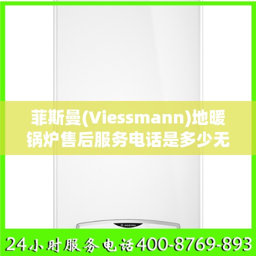 菲斯曼(Viessmann)地暖锅炉售后服务电话是多少无锡市:最新动态
