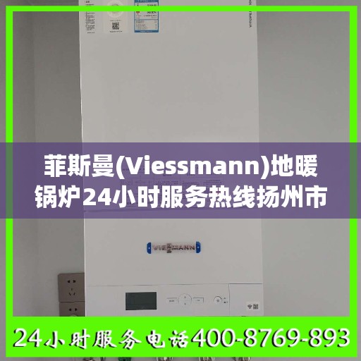 菲斯曼(Viessmann)地暖锅炉24小时服务热线扬州市:最新权威推荐