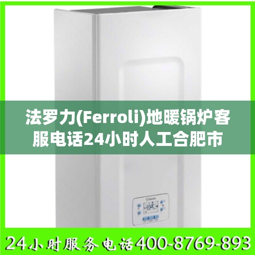 法罗力(Ferroli)地暖锅炉客服电话24小时人工合肥市:最新权威推荐