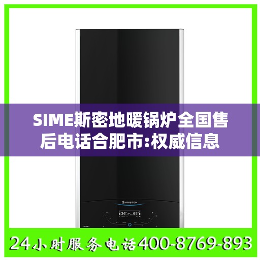 SIME斯密地暖锅炉全国售后电话合肥市:权威信息