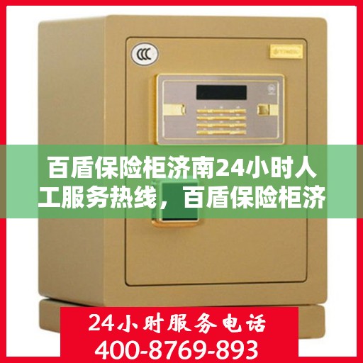 百盾保险柜济南24小时人工服务热线，百盾保险柜济南全天候人工服务热线，为您的安全保驾护航