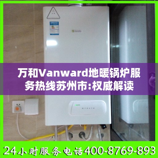 万和Vanward地暖锅炉服务热线苏州市:权威解读