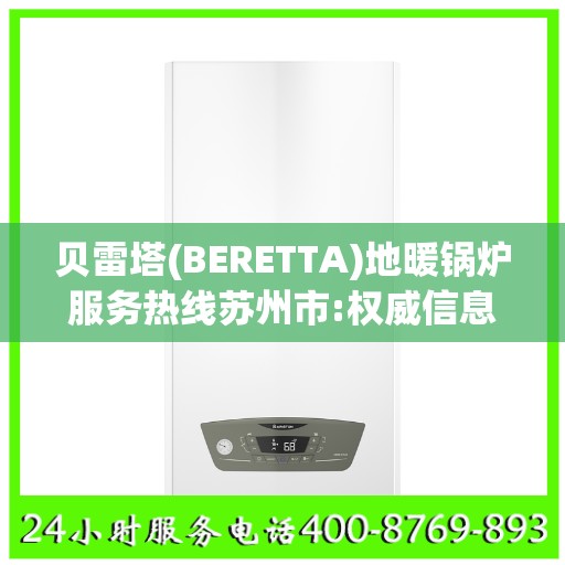 贝雷塔(BERETTA)地暖锅炉服务热线苏州市:权威信息