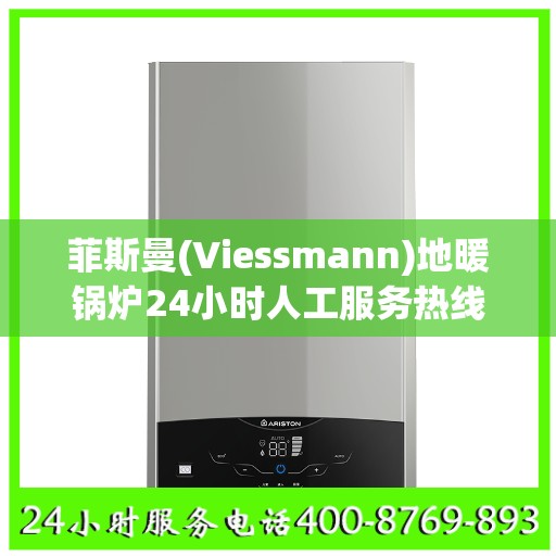 菲斯曼(Viessmann)地暖锅炉24小时人工服务热线温州市:详细全面攻略