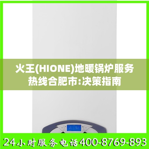 火王(HIONE)地暖锅炉服务热线合肥市:决策指南