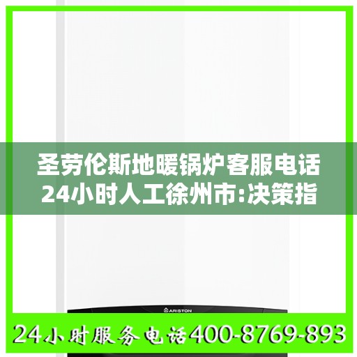 圣劳伦斯地暖锅炉客服电话24小时人工徐州市:决策指南