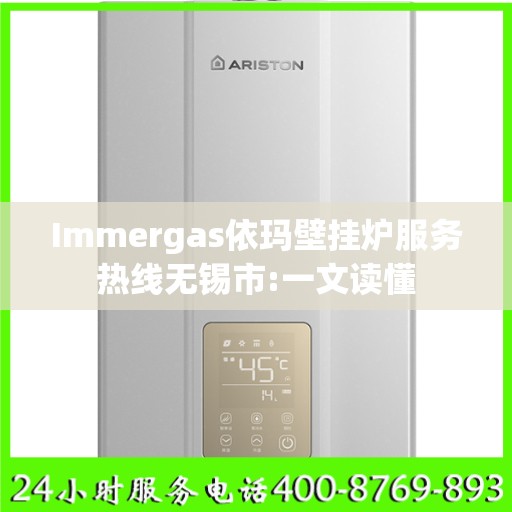 Immergas依玛壁挂炉服务热线无锡市:一文读懂