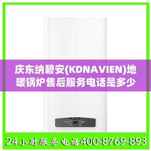 庆东纳碧安(KDNAVIEN)地暖锅炉售后服务电话是多少南通市:详细全面攻略