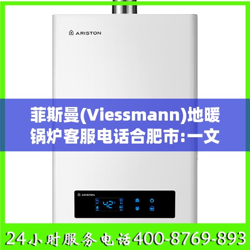 菲斯曼(Viessmann)地暖锅炉客服电话合肥市:一文读懂